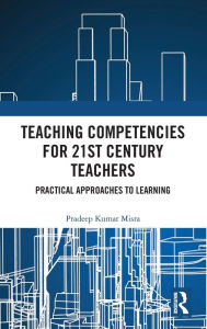 Title: Teaching Competencies for 21st Century Teachers: Practical Approaches to Learning, Author: Pradeep Kumar Misra