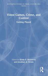 Title: Video Games, Crime, and Control: Getting Played, Author: Kevin F. Steinmetz