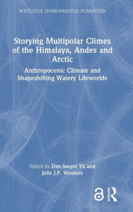 Title: Storying Multipolar Climes of the Himalaya, Andes and Arctic: Anthropocenic Climate and Shapeshifting Watery Lifeworlds, Author: Dan Smyer Yü