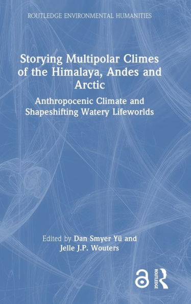 Storying Multipolar Climes of the Himalaya, Andes and Arctic: Anthropocenic Climate and Shapeshifting Watery Lifeworlds