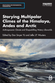 Title: Storying Multipolar Climes of the Himalaya, Andes and Arctic: Anthropocenic Climate and Shapeshifting Watery Lifeworlds, Author: Dan Smyer Yü