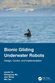 Title: Bionic Gliding Underwater Robots: Design, Control, and Implementation, Author: Junzhi Yu