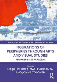 Title: Figurations of Peripheries Through Arts and Visual Studies: Peripheries in Parallax, Author: Maiju Loukola