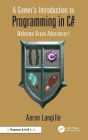 A Gamer's Introduction to Programming in C#: Welcome Brave Adventurer!