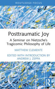 Title: Posttraumatic Joy: A Seminar on Nietzsche's Tragicomic Philosophy of Life, Author: Matthew Clemente