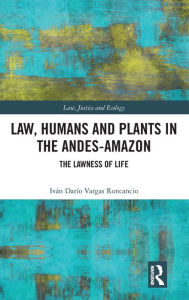 Title: Law, Humans and Plants in the Andes-Amazon: The Lawness of Life, Author: Iván Darío Vargas Roncancio