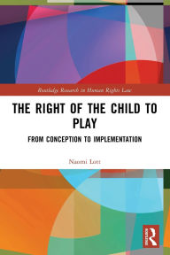 Title: The Right of the Child to Play: From Conception to Implementation, Author: Naomi Lott