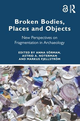 Broken Bodies, Places and Objects: New Perspectives on Fragmentation in Archaeology