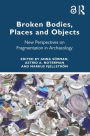 Broken Bodies, Places and Objects: New Perspectives on Fragmentation in Archaeology