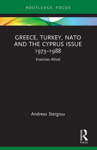 Title: Greece, Turkey, NATO and the Cyprus Issue 1973-1988: Enemies Allied, Author: Andreas Stergiou