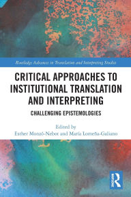 Title: Critical Approaches to Institutional Translation and Interpreting: Challenging Epistemologies, Author: Esther Monzó-Nebot