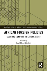 Title: African Foreign Policies: Selecting Signifiers to Explain Agency, Author: Paul-Henri Bischoff