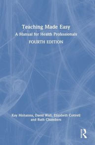 Title: Teaching Made Easy: A Manual for Health Professionals, Author: Kay Mohanna