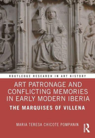Title: Art Patronage and Conflicting Memories in Early Modern Iberia: The Marquises of Villena, Author: Maria Teresa Chicote Pompanin