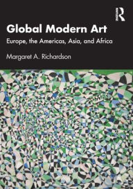 Title: Global Modern Art: Europe, the Americas, Asia, and Africa, Author: Margaret A. Richardson