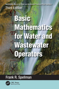 Title: Mathematics Manual for Water and Wastewater Treatment Plant Operators: Basic Mathematics for Water and Wastewater Operators, Author: Frank R. Spellman