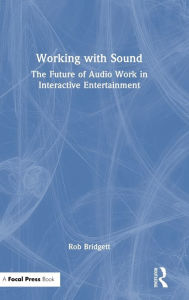 Title: Working with Sound: The Future of Audio Work in Interactive Entertainment, Author: Rob Bridgett