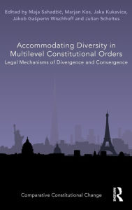 Title: Accommodating Diversity in Multilevel Constitutional Orders: Legal Mechanisms of Divergence and Convergence, Author: Maja Sahadzic