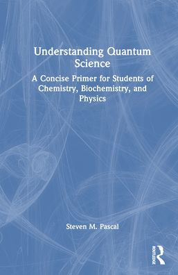 Understanding Quantum Science: A Concise Primer for Students of Chemistry, Biochemistry and Physics
