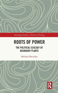 Title: Roots of Power: The Political Ecology of Boundary Plants, Author: Michael Sheridan