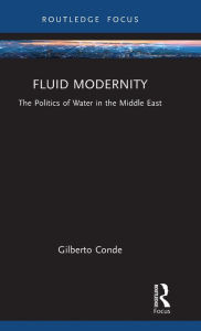 Title: Fluid Modernity: The Politics of Water in the Middle East, Author: Gilberto Conde