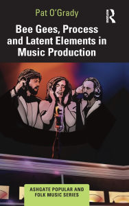 Title: Bee Gees, Process and Latent Elements in Music Production, Author: Pat O'Grady
