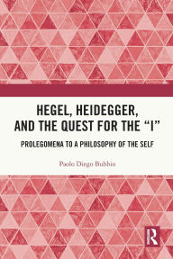 Title: Hegel, Heidegger, and the Quest for the I: Prolegomena to a Philosophy of the Self, Author: Paolo Diego Bubbio