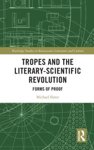 Title: Tropes and the Literary-Scientific Revolution: Forms of Proof, Author: Michael Slater