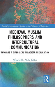Title: Medieval Muslim Philosophers and Intercultural Communication: Towards a Dialogical Paradigm in Education, Author: Wisam Kh. Abdul-Jabbar