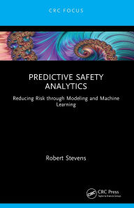 Title: Predictive Safety Analytics: Reducing Risk through Modeling and Machine Learning, Author: Robert Stevens