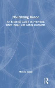Title: Nourishing Dance: An Essential Guide on Nutrition, Body Image, and Eating Disorders, Author: Monika Saigal