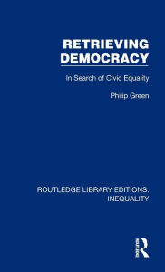 Title: Retrieving Democracy: In Search of Civic Equality, Author: Philip Green