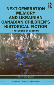 Title: Next-Generation Memory and Ukrainian Canadian Children's Historical Fiction: The Seeds of Memory, Author: Mateusz Swietlicki