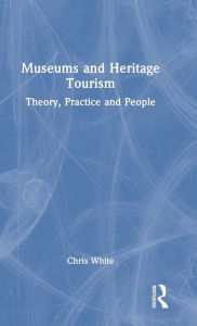 Title: Museums and Heritage Tourism: Theory, Practice and People, Author: Chris White