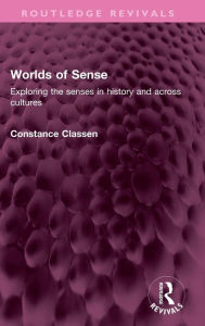 Title: Worlds of Sense: Exploring the senses in history and across cultures, Author: Constance Classen