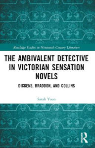Title: The Ambivalent Detective in Victorian Sensation Novels: Dickens, Braddon, and Collins, Author: Sarah Yoon