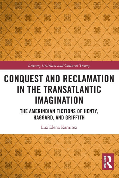 Conquest and Reclamation in the Transatlantic Imagination: The Amerindian Fictions of Henty, Haggard, and Griffith