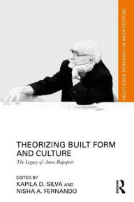 Title: Theorizing Built Form and Culture: The Legacy of Amos Rapoport, Author: Kapila D. Silva