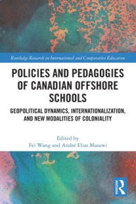 Title: Policies and Pedagogies of Canadian Offshore Schools: Geopolitical Dynamics, Internationalization, and New Modalities of Coloniality, Author: Fei Wang