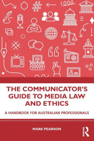 Title: The Communicator's Guide to Media Law and Ethics: A Handbook for Australian Professionals, Author: Mark Pearson