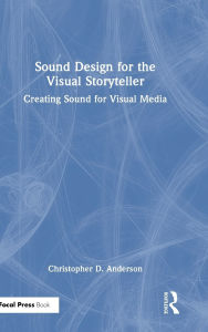 Title: Sound Design for the Visual Storyteller: Creating Sound for Visual Media, Author: Christopher D. Anderson