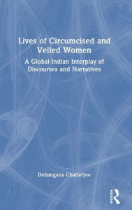 Title: Lives of Circumcised and Veiled Women: A Global-Indian Interplay of Discourses and Narratives, Author: Debangana Chatterjee