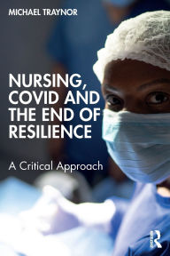 Title: Nursing, COVID and the End of Resilience: A Critical Approach, Author: Michael Traynor