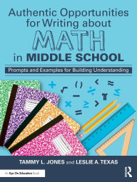 Title: Authentic Opportunities for Writing about Math in Middle School: Prompts and Examples for Building Understanding, Author: Tammy L. Jones