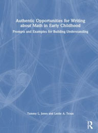 Title: Authentic Opportunities for Writing about Math in Early Childhood: Prompts and Examples for Building Understanding, Author: Tammy L. Jones