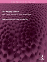 Title: This Mighty Dream: Social Protest Movements in the United States, Author: Madeleine Adamson