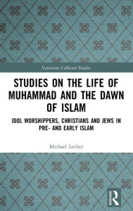Title: Studies on the Life of Muhammad and the Dawn of Islam: Idol Worshippers, Christians and Jews in Pre- and Early Islam, Author: Michael Lecker