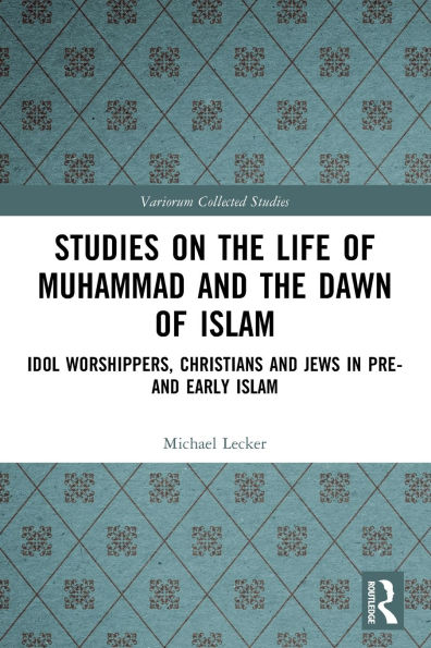 Studies on the Life of Muhammad and the Dawn of Islam: Idol Worshippers, Christians and Jews in Pre- and Early Islam