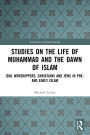 Studies on the Life of Muhammad and the Dawn of Islam: Idol Worshippers, Christians and Jews in Pre- and Early Islam