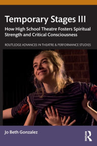 Title: Temporary Stages III: How High School Theatre Fosters Spiritual Strength and Critical Consciousness, Author: Jo Beth Gonzalez